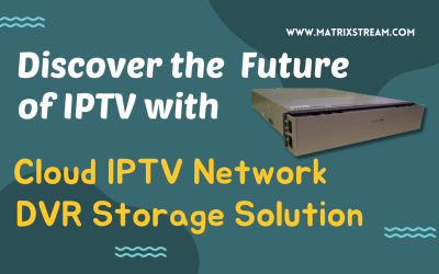 Elevate Your TV Experience with MatrixStream’s Cloud IPTV Network DVR Storage Solution
