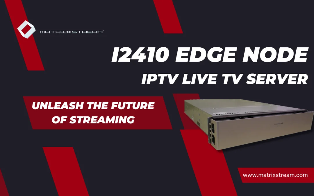Unleash the Future of Streaming with MatrixStream’s i2410 Edge Node IPTV Live TV Server