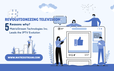 IPTV Evolution: 5 Reasons Why MatrixStream Technologies Inc. Leads the TV Revolution
